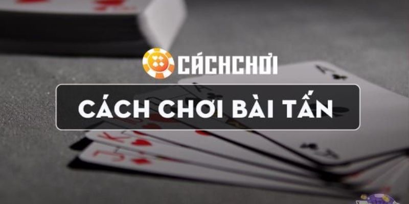 Tìm hiểu cách chơi và luật chơi bài tấn 