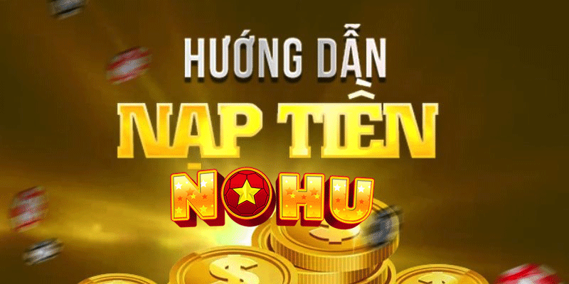 Hướng dẫn nạp tiền nohu63 chi tiết