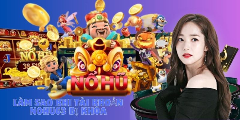 TÀI KHOẢN NOHU63 BỊ KHÓA PHẢI LÀM SAO?